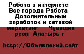   Работа в интернете - Все города Работа » Дополнительный заработок и сетевой маркетинг   . Чувашия респ.,Алатырь г.